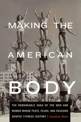 Seller image for Making the American Body: The Remarkable Saga of the Men and Women Whose Feats, Feuds, and Passions Shaped Fitness History (Hardback or Cased Book) for sale by BargainBookStores