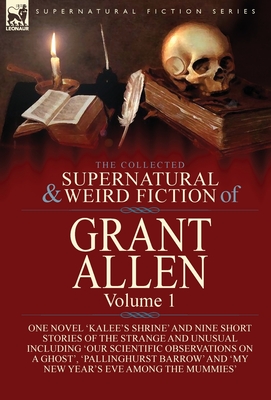 Seller image for The Collected Supernatural and Weird Fiction of Grant Allen: Volume 1-One Novel 'Kalee's Shrine', and Nine Short Stories of the Strange and Unusual In (Hardback or Cased Book) for sale by BargainBookStores