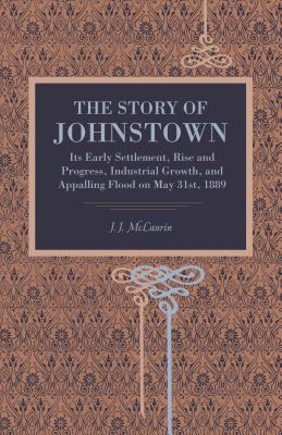 Bild des Verkufers fr The Story of Johnstown: Its Early Settlement, Rise and Progress, Industrial Growth, and Appalling Flood on May 31st, 1889 (Paperback or Softback) zum Verkauf von BargainBookStores