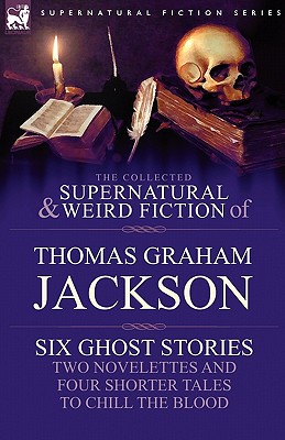 Seller image for The Collected Supernatural and Weird Fiction of Thomas Graham Jackson-Six Ghost Stories-Two Novelettes and Four Shorter Tales to Chill the Blood (Paperback or Softback) for sale by BargainBookStores
