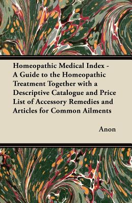 Seller image for Homeopathic Medical Index - A Guide to the Homeopathic Treatment Together with a Descriptive Catalogue and Price List of Accessory Remedies and Articl (Paperback or Softback) for sale by BargainBookStores
