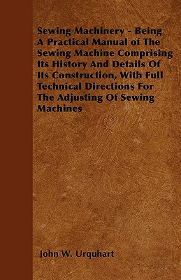 Imagen del vendedor de Sewing Machinery - Being A Practical Manual of The Sewing Machine Comprising Its History And Details Of Its Construction, With Full Technical Directio (Paperback or Softback) a la venta por BargainBookStores