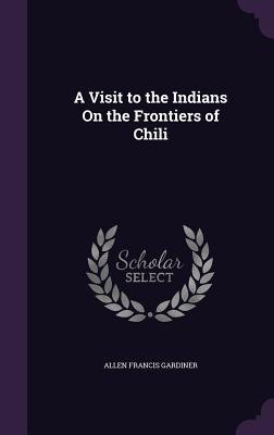 Seller image for A Visit to the Indians On the Frontiers of Chili (Hardback or Cased Book) for sale by BargainBookStores