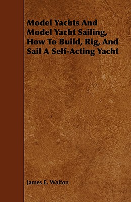 Bild des Verkufers fr Model Yachts and Model Sailing - How to Build, Rig, and Sail a Self-Acting Model Yacht (Paperback or Softback) zum Verkauf von BargainBookStores