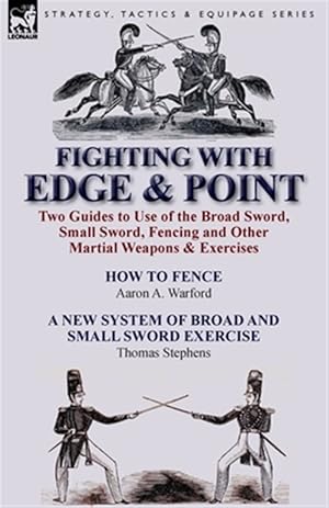 Seller image for Fighting With Edge & Point: Two Guides to Use of the Broad Sword, Small Sword, Fencing and Other Martial Weapons & Exercises for sale by GreatBookPricesUK