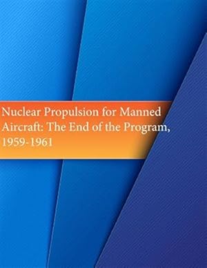 Seller image for Nuclear Propulsion for Manned Aircraft : The End of the Program 1959-1961 for sale by GreatBookPrices