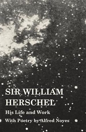 Image du vendeur pour Sir William Herschel - His Life and Work - With Poetry by Alfred Noyes mis en vente par GreatBookPrices