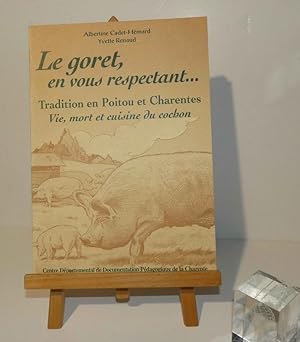 Le Goret, en vous respectant. Tradition en Poitou et Charentes. Vie, mort et cuisine du cochon. L...