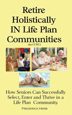 Seller image for Retire Holistically in Life Plan Communities: How Seniors Can Successfully Select, Enter and Thrive in a Life Plan Community (Hardback or Cased Book) for sale by BargainBookStores
