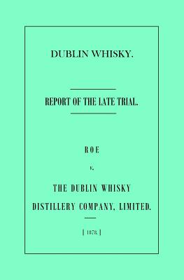 Seller image for Dublin Whisky. Roe vs. The Dublin Whisky Distillery Company, Limited.: Report of the Late Trial (Paperback or Softback) for sale by BargainBookStores