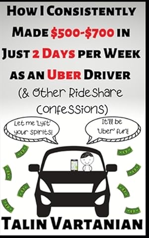 Bild des Verkufers fr How I Consistently Made $500-$700 in Just 2 Days per Week as an Uber Driver & Other Rideshare Confessions zum Verkauf von GreatBookPrices