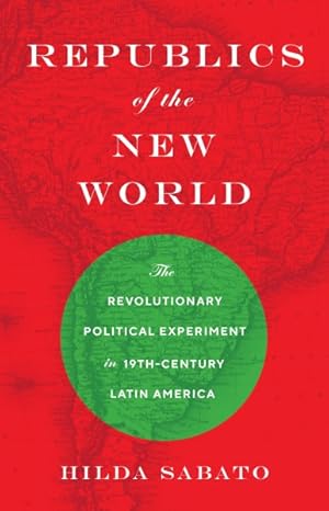 Seller image for Republics of the New World : The Revolutionary Political Experiment in Nineteenth-century Latin America for sale by GreatBookPrices