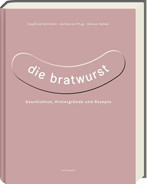 Die Bratwurst. Geschichten, Hintergründe und Rezepte.