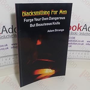 Blacksmithing For Men: Forge Your Own Dangerous But Beauteous Knife