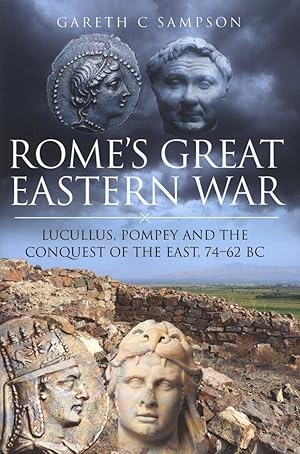 Rome's Great Eastern War: Lucullus, Pompey and the Conquest of the East, 74-62 BC