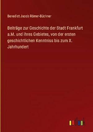 Imagen del vendedor de Beitrge zur Geschichte der Stadt Frankfurt a.M. und ihres Gebietes, von der ersten geschichtlichen Kenntniss bis zum X. Jahrhundert a la venta por BuchWeltWeit Ludwig Meier e.K.