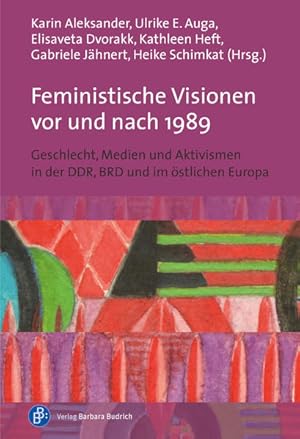 Feministische Visionen vor und nach 1989 Geschlecht, Medien und Aktivismen in der DDR, BRD und im...