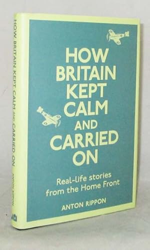 Bild des Verkufers fr How Britain Kept Calm and Carried On. Real-Life Stories from the Home Front. zum Verkauf von Adelaide Booksellers
