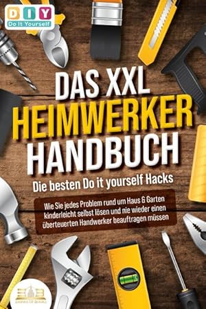 Bild des Verkufers fr DAS XXL HEIMWERKER HANDBUCH - Die besten Do it yourself Hacks: Wie Sie jedes Problem rund um Haus & Garten kinderleicht selbst lsen und nie wieder einen berteuerten Handwerker beauftragen mssen zum Verkauf von BuchWeltWeit Ludwig Meier e.K.