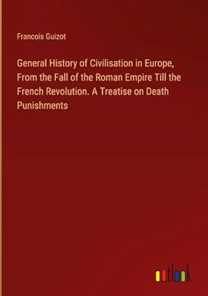 Seller image for General History of Civilisation in Europe, From the Fall of the Roman Empire Till the French Revolution. A Treatise on Death Punishments for sale by BuchWeltWeit Ludwig Meier e.K.