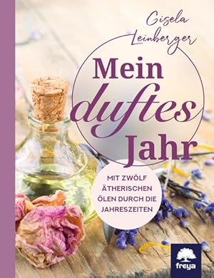 Mein duftes Jahr. Mit zwölf ätherischen Ölen durch die Jahreszeiten.