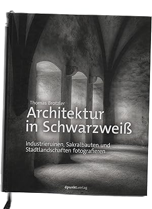 Architektur in Schwarzweiß : Industrieruinen, Sakralbauten und Stadtlandschaften fotografieren. T...