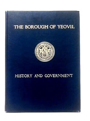 Seller image for The Borough Of Yeovil, Its History And Government Through The Ages for sale by World of Rare Books