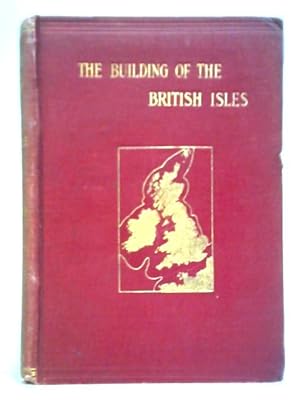 Bild des Verkufers fr The Building Of The British Isles: Being A History Of The Construction And Geographical Evolution Of The British Region zum Verkauf von World of Rare Books