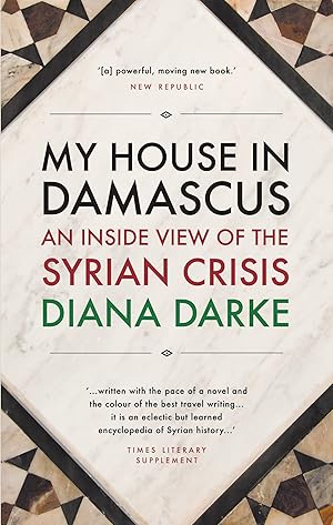 My House in Damascus: An Inside View of the Syrian Crisis