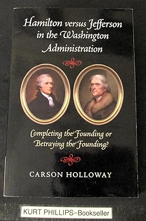 Seller image for Hamilton versus Jefferson in the Washington Administration: Completing the Founding or Betraying the Founding? for sale by Kurtis A Phillips Bookseller