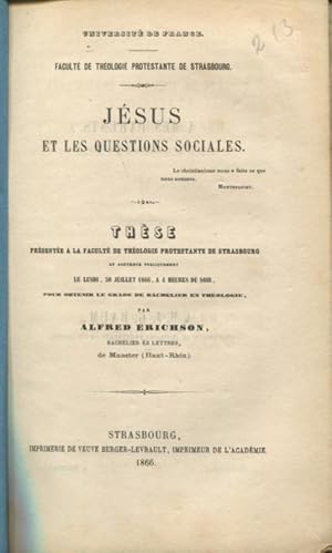 Image du vendeur pour Universit de France - Facult de Thologie Protestante de Strasbourg - Jsus et les questions sociales ; Thse prsente  la Facult de Thologie Protestante de Strasbourg et soutenue publiquement le Lundi 30 Juillet 1866,  4 heures du soir, pour obtenir le grade de Bachelier en Thologie. mis en vente par PRISCA