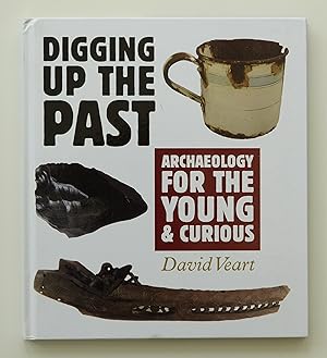 Digging Up the Past: Archaeology for the Young & Curious: Archaeology for the Young and Curious