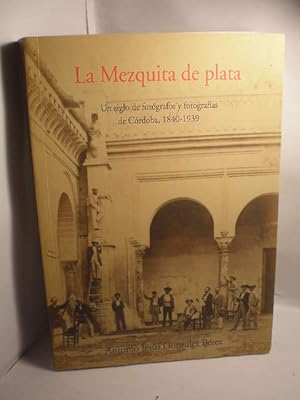 La Mezquita de Plata. Un siglo de fotógrafos y fotografías de Córdoba, 1840-1939