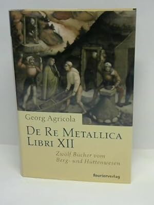 Imagen del vendedor de De Re Metellica Libri XII. Zwlf Bcher vom Berg- und Httenwesen a la venta por Celler Versandantiquariat