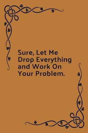 Seller image for Sure, Let Me Drop Everything And Work On Your Problem.: Lined Journal Notebook, 120 Pages, 6x9 Diary. Gift Notebook Journal. Birthday, Christmas, Thanksgiving. Intern Goodbye Gift for sale by ICTBooks