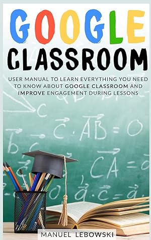 Image du vendeur pour Google Classroom: User Manual to Learn Everything you Need to Know About Google Classroom and Improve Engagement During Lessons mis en vente par Redux Books
