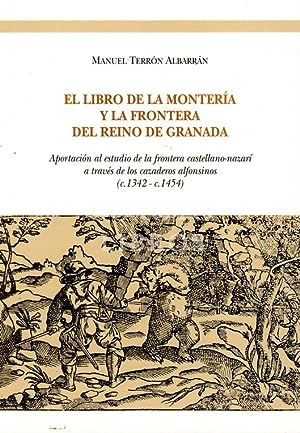 Imagen del vendedor de LIBRO DE LA MONTERIA Y LA FRONTERA DEL REINO DE GRANADA, EL. APORTACION AL ESTUDIO DE LA FRONTERA CASTELLANO-NAZARI A TRAVES DE LOS CAZADEROS ALFONSINOS (C. 1342-C.1454) a la venta por CAZAYLIBROS.COM