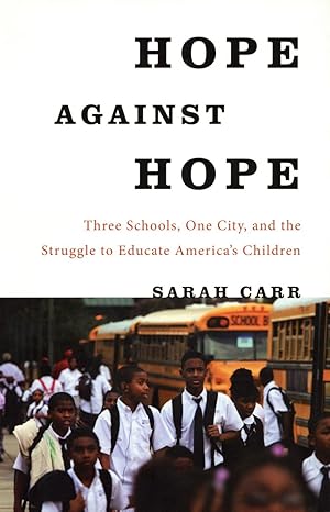 Hope Against Hope: Three Schools, One City, and the Struggle to Educate America's Children