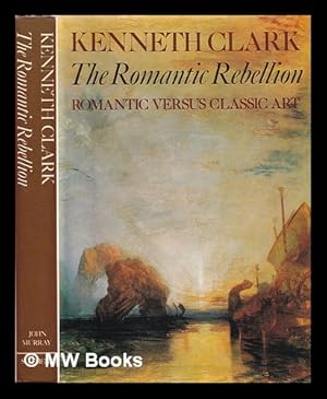 Seller image for The Romantic rebellion : Romantic versus classic art / Kenneth Clark for sale by MW Books Ltd.