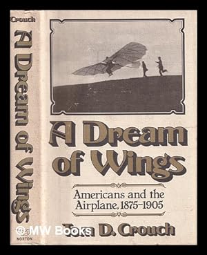 Seller image for A dream of wings : Americans and the airplane, 1875-1905 / Tom D. Crouch for sale by MW Books Ltd.