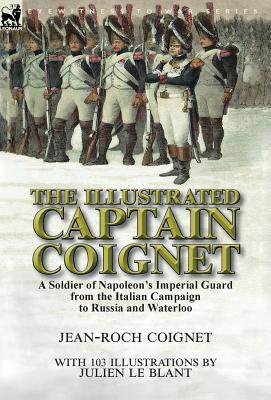 Seller image for The Illustrated Captain Coignet: A Soldier of Napoleon's Imperial Guard from the Italian Campaign to Russia and Waterloo (Hardback or Cased Book) for sale by BargainBookStores