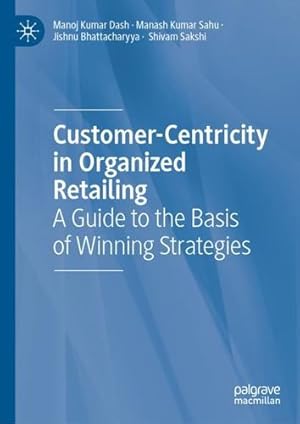 Seller image for Customer-Centricity in Organized Retailing: A Guide to the Basis of Winning Strategies by Dash, Manoj Kumar, Sahu, Manash Kumar, Bhattacharyya, Jishnu, Sakshi, Shivam [Hardcover ] for sale by booksXpress