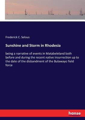 Seller image for Sunshine and Storm in Rhodesia: being a narrative of events in Matabeleland both before and during the recent native insurrection up to the date of th (Paperback or Softback) for sale by BargainBookStores