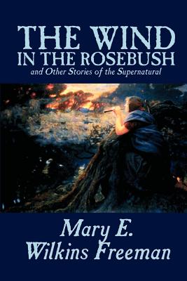 Bild des Verkufers fr The Wind in the Rosebush, and Other Stories of the Supernatural by Mary E. Wilkins Freeman, Fiction, Literary (Paperback or Softback) zum Verkauf von BargainBookStores