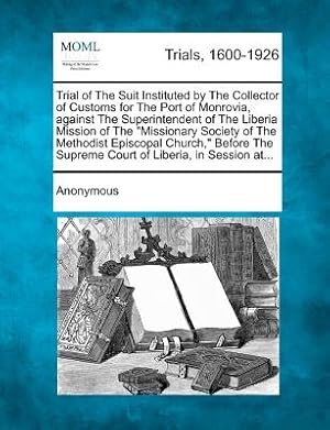 Seller image for Trial of the Suit Instituted by the Collector of Customs for the Port of Monrovia, Against the Superintendent of the Liberia Mission of the Missionary (Paperback or Softback) for sale by BargainBookStores