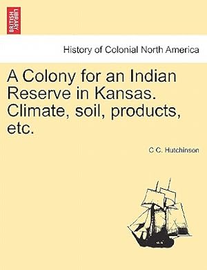 Imagen del vendedor de A Colony for an Indian Reserve in Kansas. Climate, Soil, Products, Etc. (Paperback or Softback) a la venta por BargainBookStores