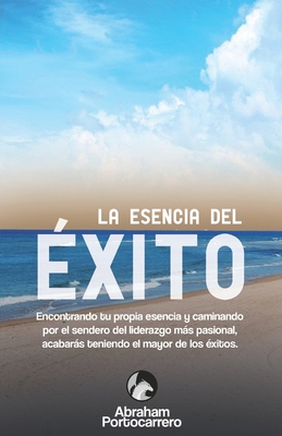 Seller image for La Esencia del �xito: Encontrando tu propia esencia y caminando por el sendero del liderazgo m�s pasional acabar�s teniendo el mayor de los (Paperback or Softback) for sale by BargainBookStores