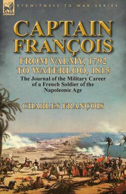 Seller image for Captain Fran�ois: From Valmy, 1792 to Waterloo, 1815-the Journal of the Military Career of a French Soldier of the Napoleonic Age (Paperback or Softback) for sale by BargainBookStores
