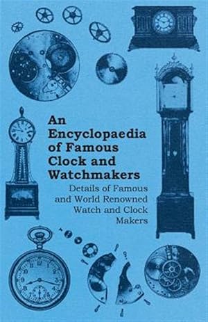Image du vendeur pour An Encyclopaedia of Famous Clock and Watchmakers - Details of Famous and World Renowned Watch and Clock Makers mis en vente par GreatBookPrices