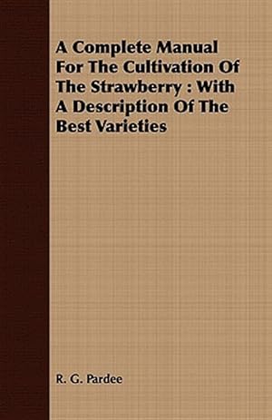 Image du vendeur pour Complete Manual for the Cultivation of the Strawberry : With a Description of the Best Varieties mis en vente par GreatBookPrices